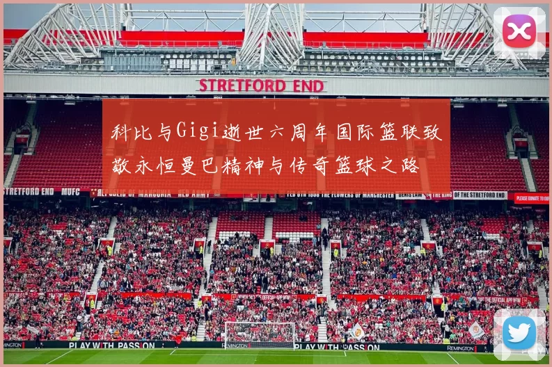 科比与Gigi逝世六周年国际篮联致敬永恒曼巴精神与传奇篮球之路
