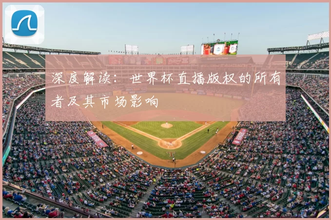 深度解读:世界杯直播版权的所有者及其市场影响