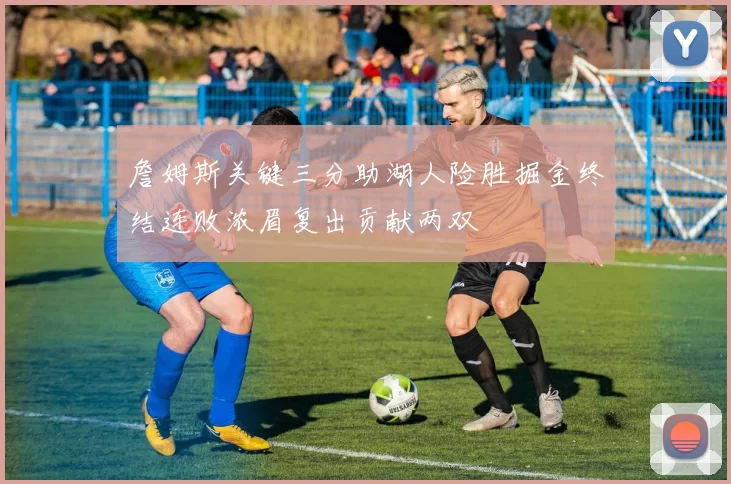 詹姆斯关键三分助湖人险胜掘金终结连败浓眉复出贡献两双