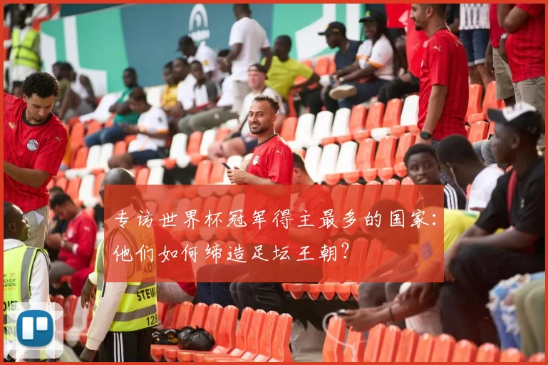 专访世界杯冠军得主最多的国家:他们如何缔造足坛王朝?