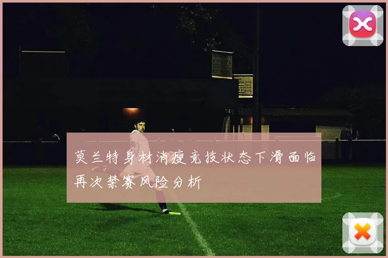 莫兰特身材消瘦竞技状态下滑面临再次禁赛风险分析