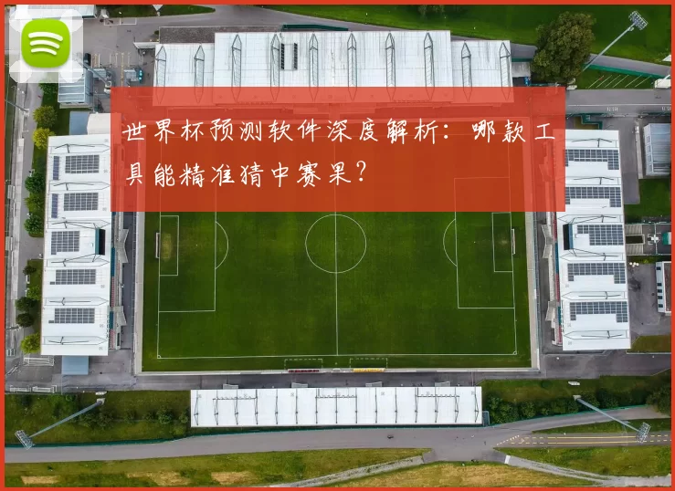 世界杯预测软件深度解析：哪款工具能精准猜中赛果？