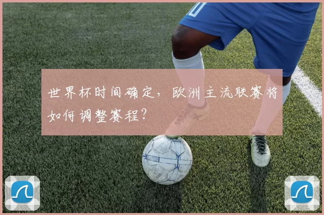 世界杯时间确定,欧洲主流联赛将如何调整赛程?