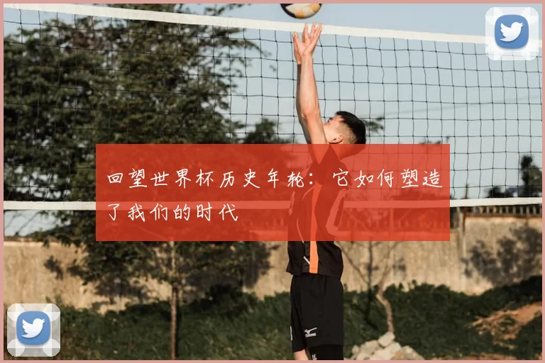 回望世界杯历史年轮:它如何塑造了我们的时代