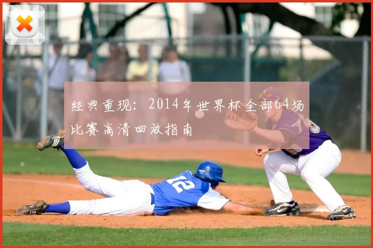 经典重现：2014年世界杯全部64场比赛高清回放指南