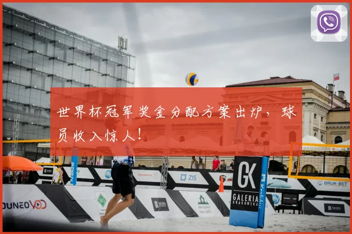 世界杯冠军奖金分配方案出炉,球员收入惊人!