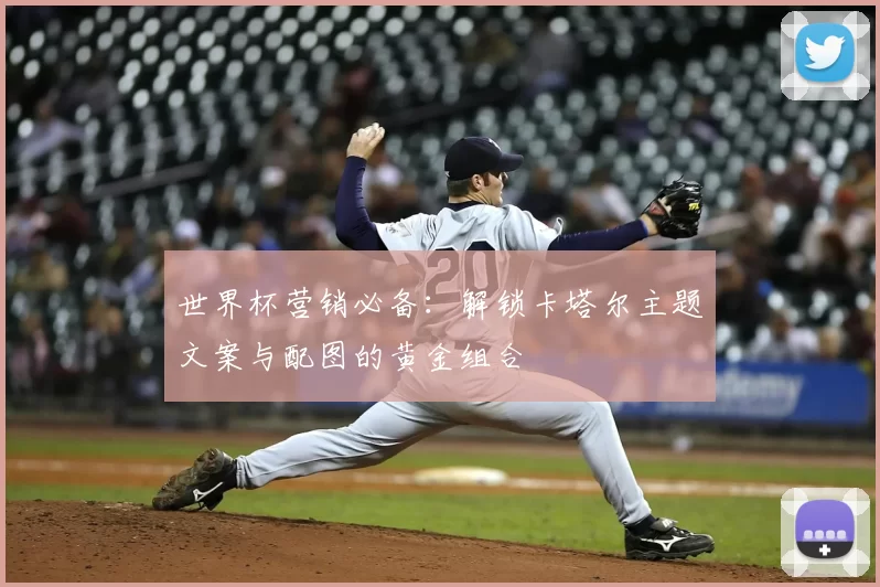 世界杯营销必备：解锁卡塔尔主题文案与配图的黄金组合