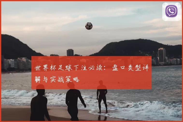 世界杯足球下注必读：盘口类型详解与实战策略