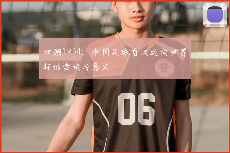 回溯1934:中国足球首次迈向世界杯的尝试与意义