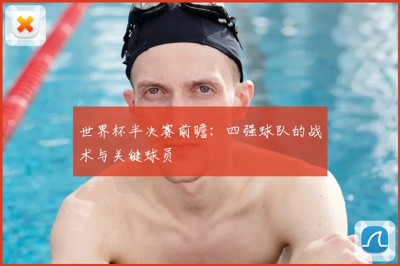 世界杯半决赛前瞻:四强球队的战术与关键球员