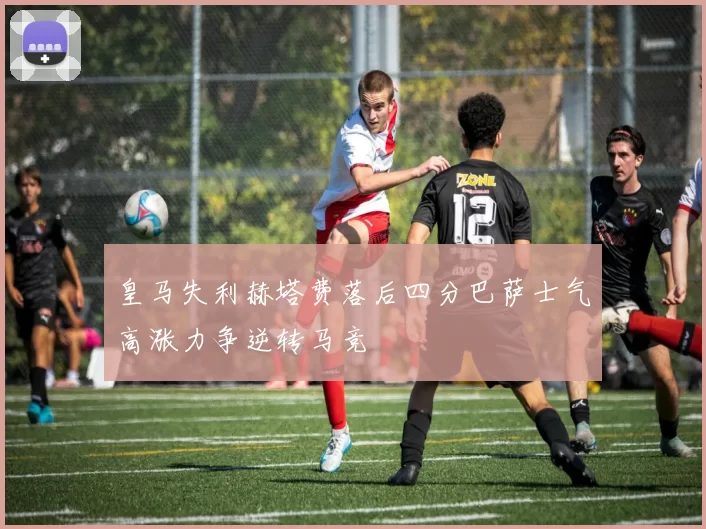 皇马失利赫塔费落后四分巴萨士气高涨力争逆转马竞