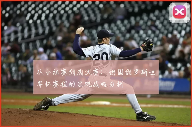 从小组赛到淘汰赛:德国俄罗斯世界杯赛程的宏观战略分析
