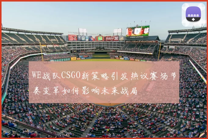WE战队CSGO新策略引发热议赛场节奏变革如何影响未来战局