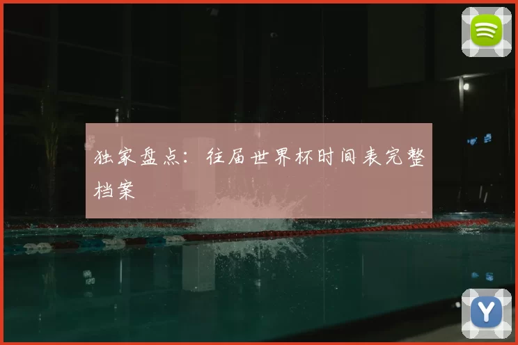 独家盘点：往届世界杯时间表完整档案