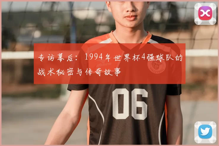 专访幕后：1994年世界杯4强球队的战术秘密与传奇故事