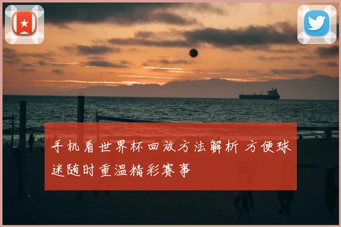 手机看世界杯回放方法解析 方便球迷随时重温精彩赛事