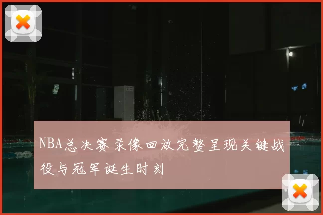 NBA总决赛录像回放完整呈现关键战役与冠军诞生时刻