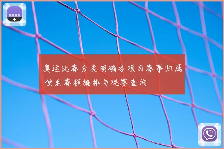 奥运比赛分类明确各项目赛事归属 便利赛程编排与观赛查询