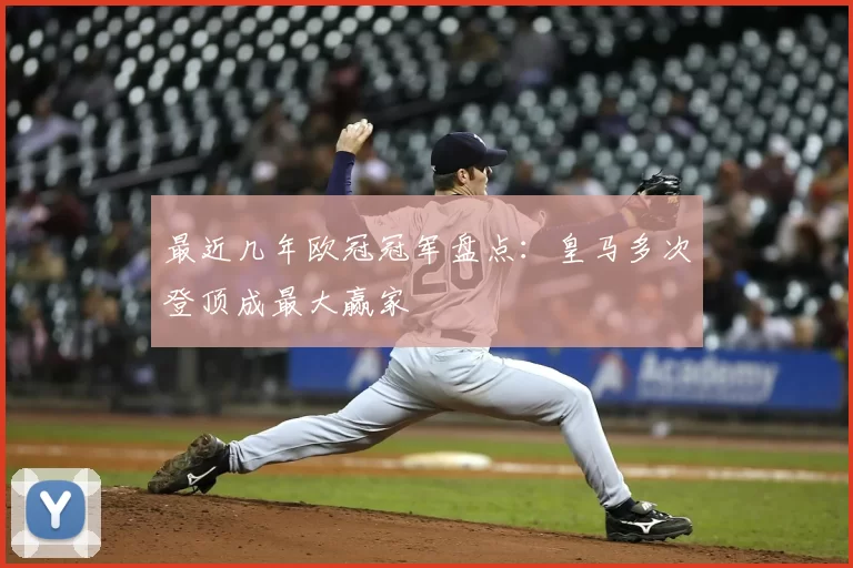 最近几年欧冠冠军盘点:皇马多次登顶成最大赢家