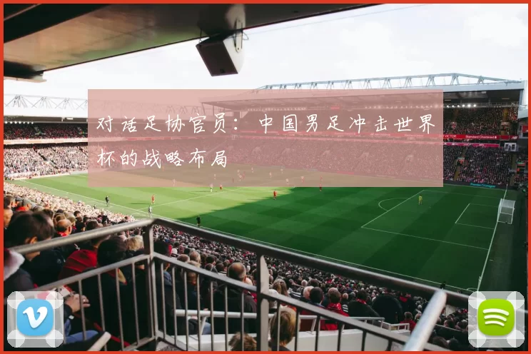 对话足协官员：中国男足冲击世界杯的战略布局