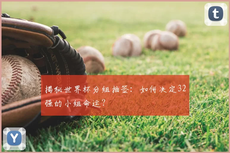 揭秘世界杯分组抽签:如何决定32强的小组命运?