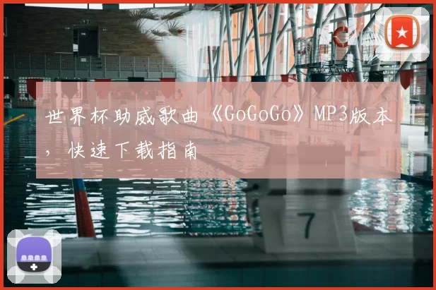 世界杯助威歌曲《GoGoGo》MP3版本,快速下载指南
