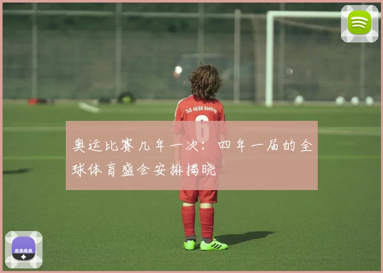 奥运比赛几年一次：四年一届的全球体育盛会安排揭晓