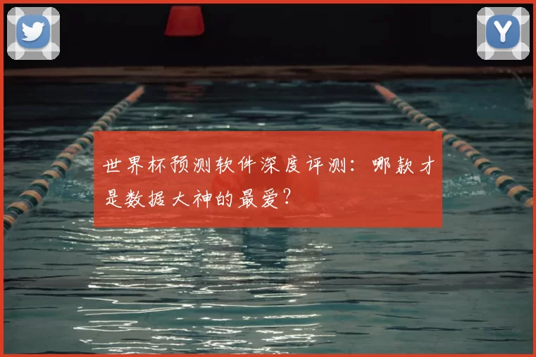 世界杯预测软件深度评测:哪款才是数据大神的最爱?