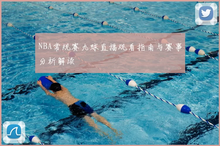 NBA常规赛九球直播观看指南与赛事分析解读
