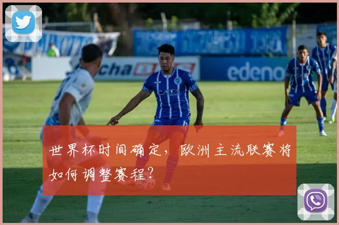 世界杯时间确定,欧洲主流联赛将如何调整赛程?