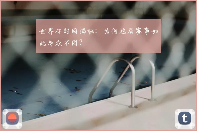 世界杯时间揭秘:为何这届赛事如此与众不同?