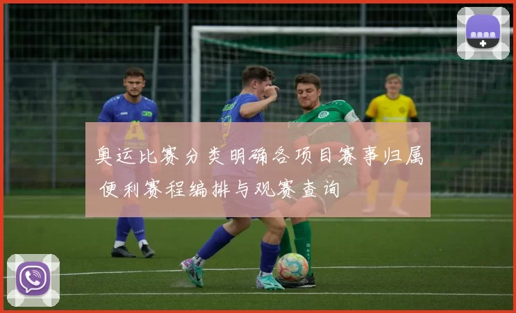 奥运比赛分类明确各项目赛事归属 便利赛程编排与观赛查询