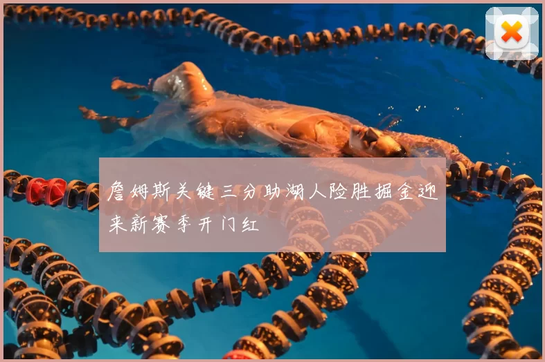 詹姆斯关键三分助湖人险胜掘金迎来新赛季开门红