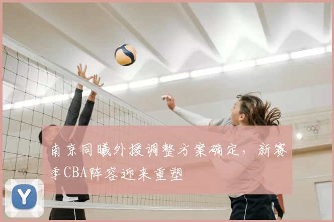 南京同曦外援调整方案确定，新赛季CBA阵容迎来重塑