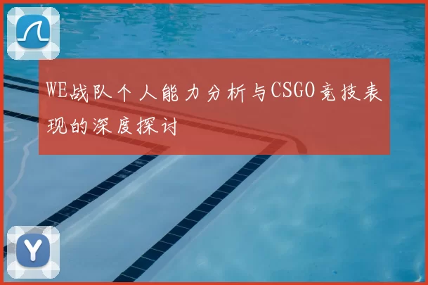 WE战队个人能力分析与CSGO竞技表现的深度探讨