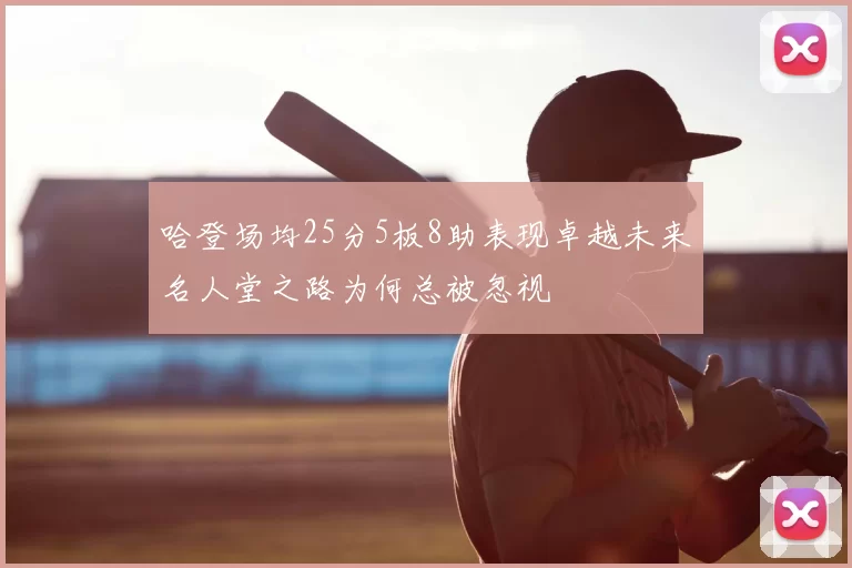 哈登场均25分5板8助表现卓越未来名人堂之路为何总被忽视