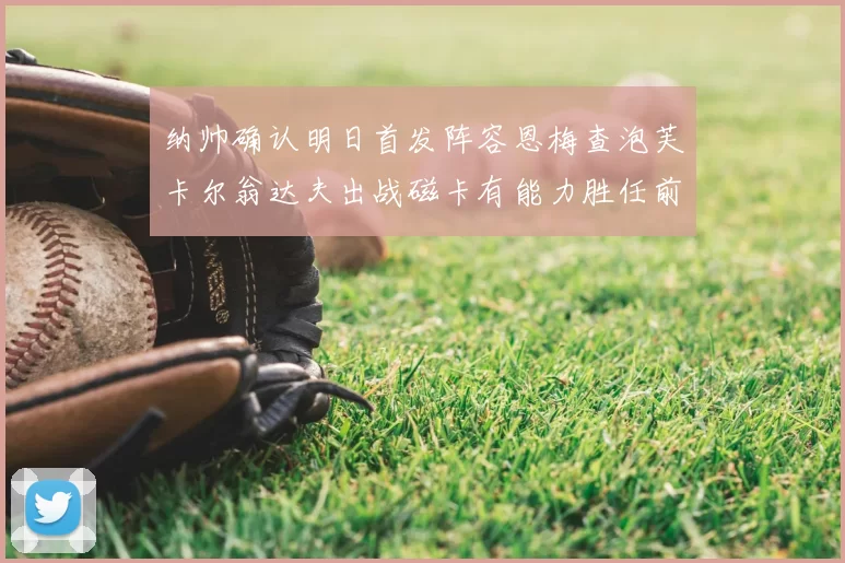 纳帅确认明日首发阵容恩梅查泡芙卡尔翁达夫出战磁卡有能力胜任前腰位置