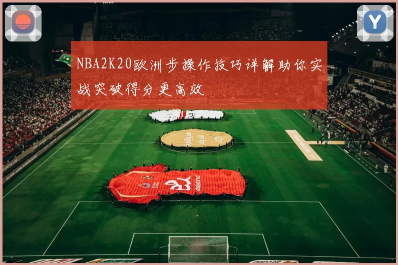 NBA2K20欧洲步操作技巧详解助你实战突破得分更高效