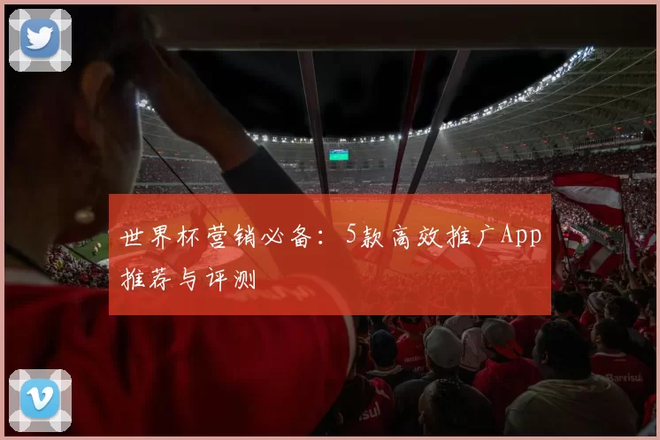 世界杯营销必备：5款高效推广App推荐与评测