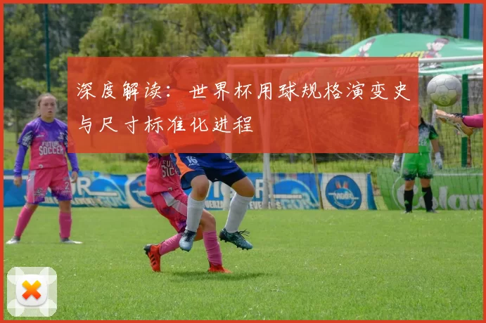 深度解读：世界杯用球规格演变史与尺寸标准化进程