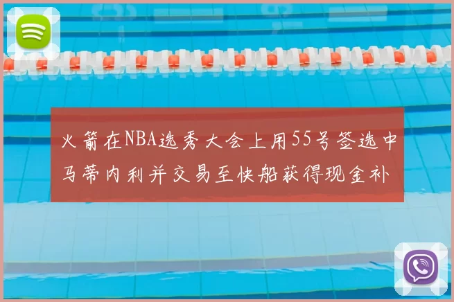 火箭在NBA选秀大会上用55号签选中马蒂内利并交易至快船获得现金补偿