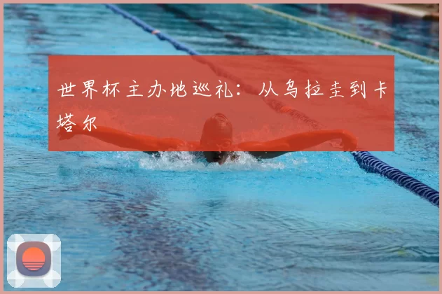 世界杯主办地巡礼：从乌拉圭到卡塔尔