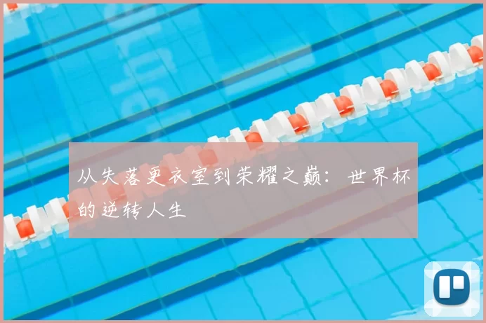 从失落更衣室到荣耀之巅：世界杯的逆转人生
