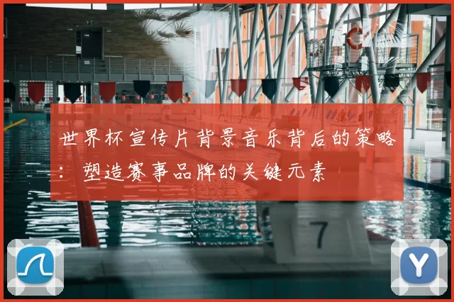 世界杯宣传片背景音乐背后的策略：塑造赛事品牌的关键元素
