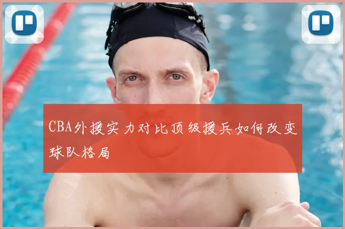 CBA外援实力对比顶级援兵如何改变球队格局