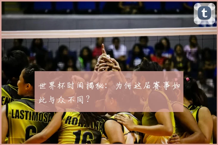 世界杯时间揭秘:为何这届赛事如此与众不同?