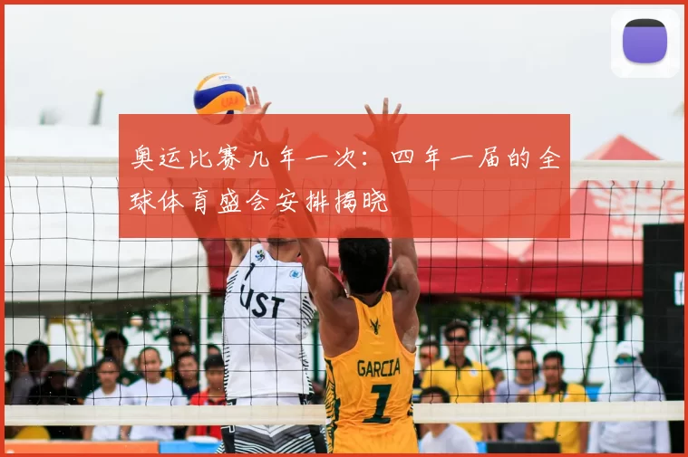奥运比赛几年一次：四年一届的全球体育盛会安排揭晓