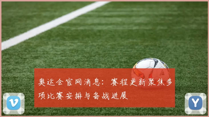 奥运会官网消息:赛程更新聚焦多项比赛安排与备战进展