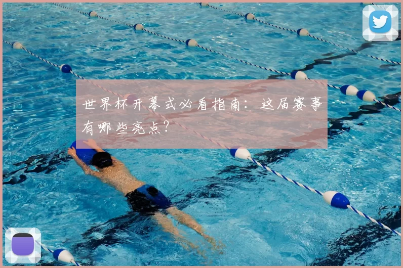 世界杯开幕式必看指南：这届赛事有哪些亮点？