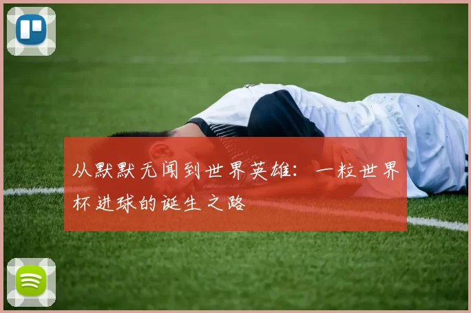 从默默无闻到世界英雄:一粒世界杯进球的诞生之路